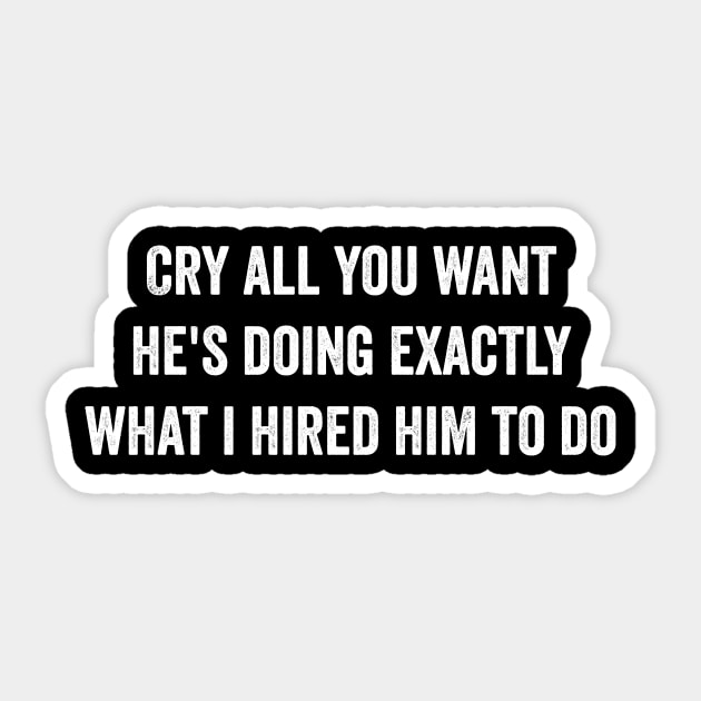 Cry all you want he's doing exactly what i hired him to do Sticker by ArtistTee ⭐⭐⭐⭐⭐